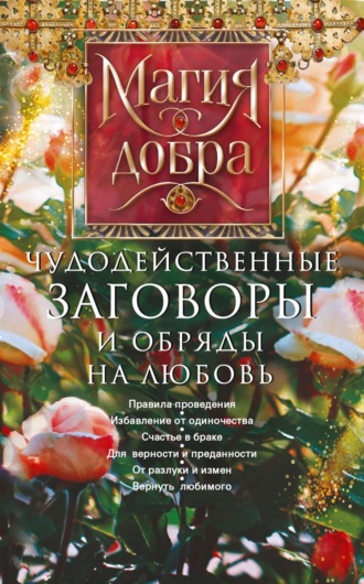 . Чудодейственные заговоры и обряды на любовь. Правила проведения. Избавление от одиночества. Счастье в браке. Для верности и преданности. От разлуки и измен. Вернуть любимого