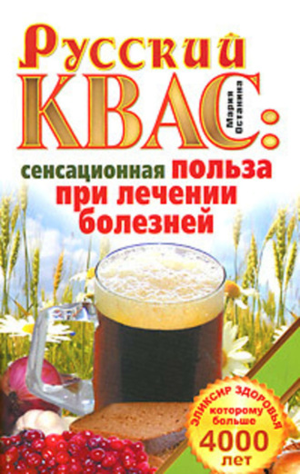 . Русский квас. Сенсационная польза при лечении болезней. Эликсир здоровья, которому больше 4000 лет