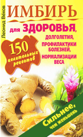 . Имбирь. 150 целительных рецептов для здоровья, долголетия, профилактики болезней, нормализации веса