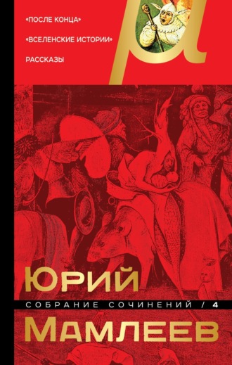 . Собрание сочинений. Том 4. После конца. Вселенские истории. Рассказы