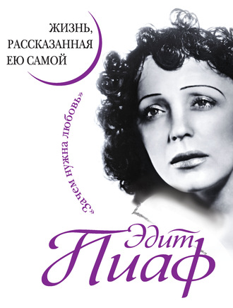 . Эдит Пиаф. Жизнь, рассказанная ею самой
