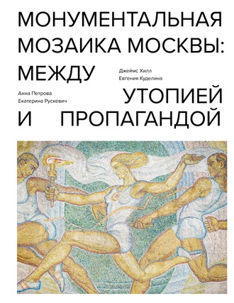 . Монументальная мозаика Москвы. Между утопией и пропагандой