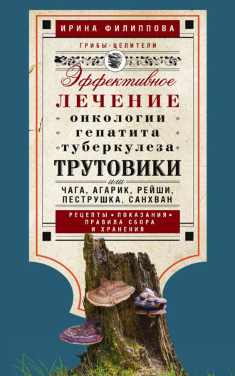 . Трутовики. Эффективное лечение онкологии, гепатита, туберкулеза…