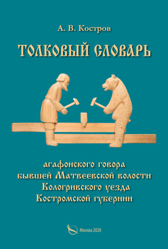А. В. Костров. Толковый словарь «агафонского» говора бывшей Матвеевской волости Кологривского уезда Костромской губернии