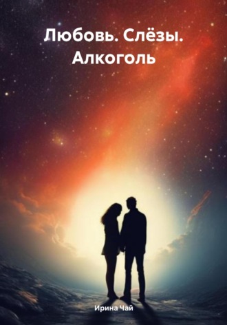 . Любовь. Слёзы. Алкоголь