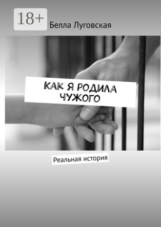Белла Луговская. Как я родила чужого. Реальная история