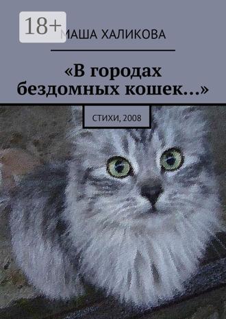 Маша Халикова. В городах бездомных кошек… Стихи, 2008