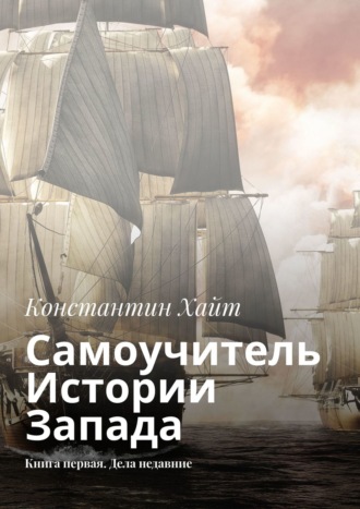 . Самоучитель Истории Запада. Книга первая. Дела недавние