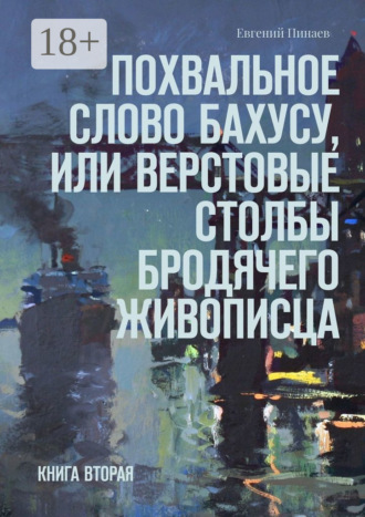 . Похвальное слово Бахусу, или Верстовые столбы бродячего живописца. Книга вторая