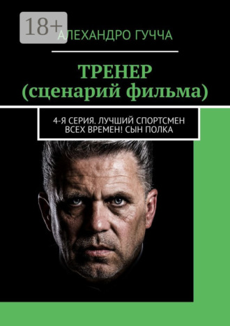 Алехандро Гучча. ТРЕНЕР (сценарий фильма). 4-я серия. Лучший спортсмен всех времен! Сын полка
