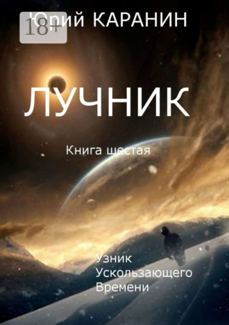 . Лучник. Узник ускользающего времени. Книга шестая
