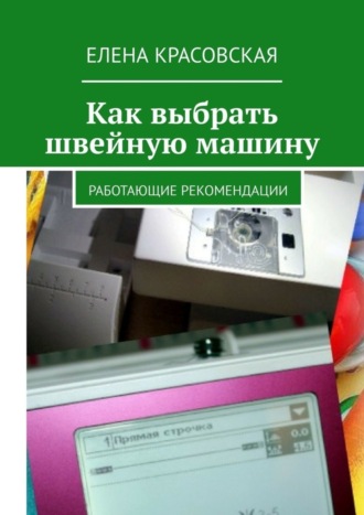 Елена Красовская. Как выбрать швейную машину. Работающие рекомендации