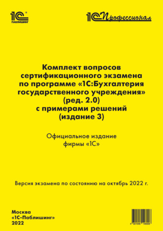 . Комплект вопросов сертификационного экзамена «1С:Профессионал» по программе «1С:Бухгалтерия государственного учреждения 8» (ред. 2.0) с примерами решений (издание 3)