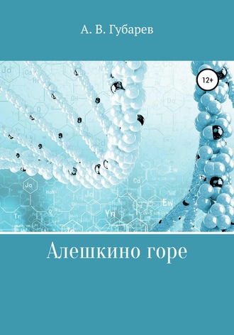 Алексей Васильевич Губарев. Алешкино горе