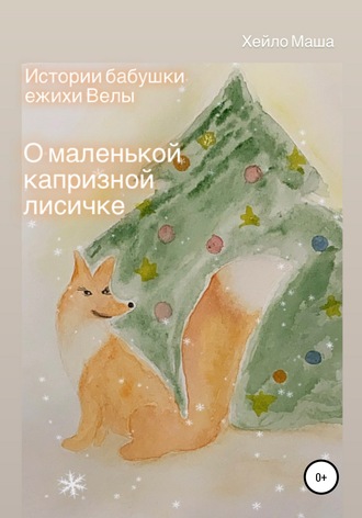 . Истории бабушки ежихи Велы. О маленькой капризной лисичке