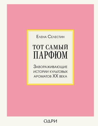 . Тот самый парфюм. Завораживающие истории культовых ароматов ХХ века