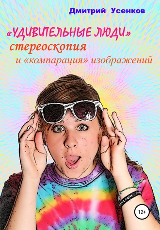 Дмитрий Усенков. «Удивительные люди», стереоскопия и «компарация» изображений
