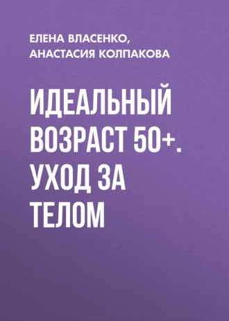 Анастасия Колпакова. Идеальный возраст 50+. Уход за телом