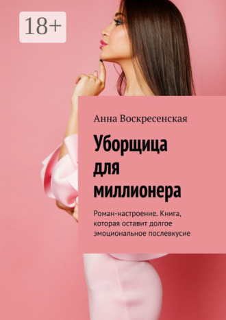 . Уборщица для миллионера. Роман-настроение. Книга, которая оставит долгое эмоциональное послевкусие