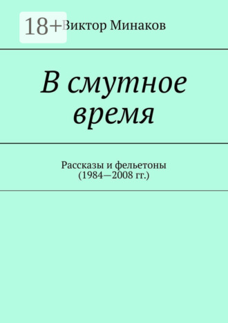 . В смутное время. Рассказы и фельетоны (1984—2008 гг.)
