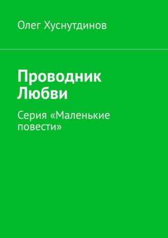 Олег Хуснутдинов. Проводник Любви. Серия «Маленькие повести»