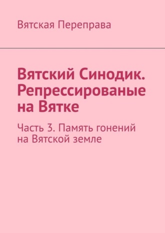 Андрей Лебедев. Вятский Синодик. Репрессированые на Вятке. Часть 3. Память гонений на Вятской земле