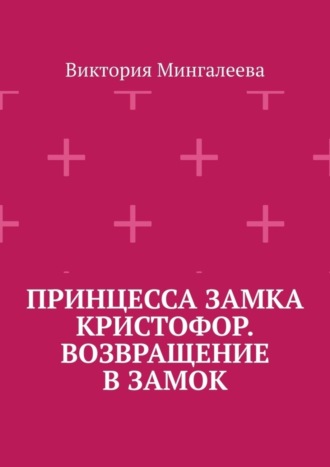Виктория Мингалеева. Принцесса замка Кристофор. Возвращение в замок