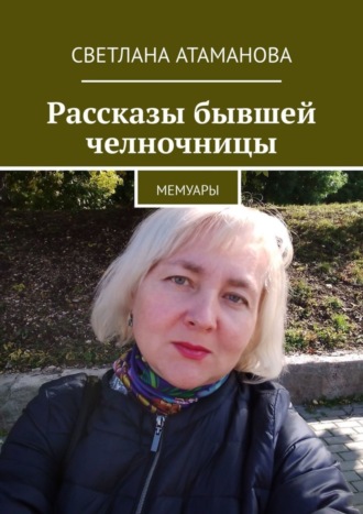 Светлана Атаманова. Рассказы бывшей челночницы. Мемуары