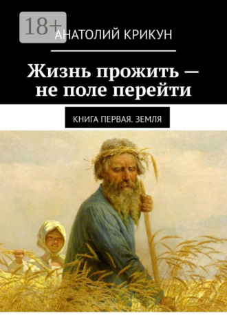 Анатолий Крикун. Жизнь прожить – не поле перейти. Книга первая. Земля