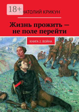Анатолий Крикун. Жизнь прожить – не поле перейти. Книга 2. Война