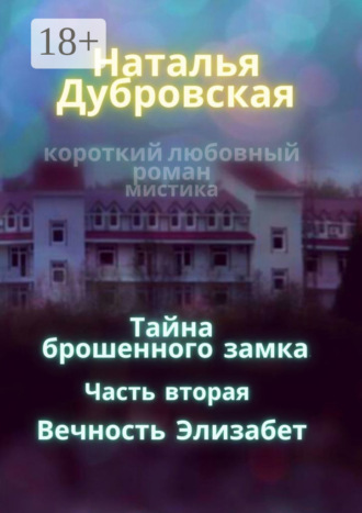 Наталья Дубровская. Тайна брошенного замка. Часть вторая. Вечность Элизабет. Короткий любовный роман, мистика