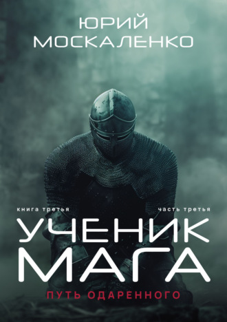 Юрий Москаленко. Путь одарённого. Ученик мага. Книга третья. Часть третья
