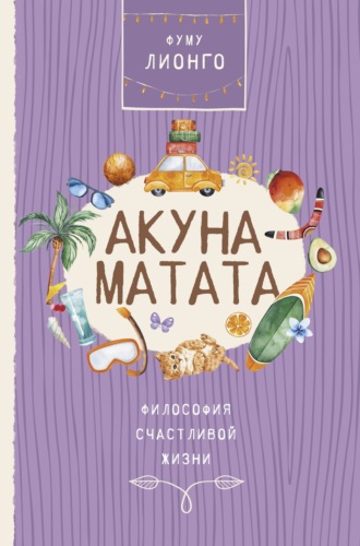 . Акуна Матата. Философия счастливой жизни