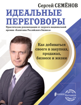 Сергей Семёнов. Идеальные переговоры. Как добиваться своего в закупках, продажах, бизнесе и жизни