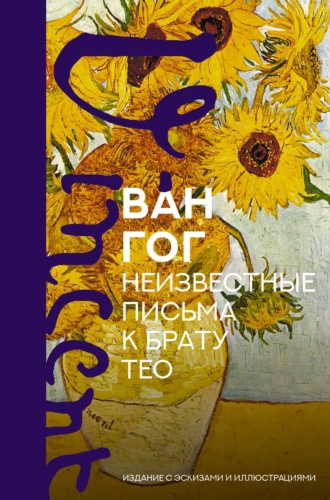 . Неизвестные письма к брату Тео. Издание с эскизами и иллюстрациями