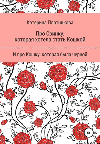 Катерина Плотникова. Про свинку, которая хотела стать кошкой, и про кошку, которая была черной