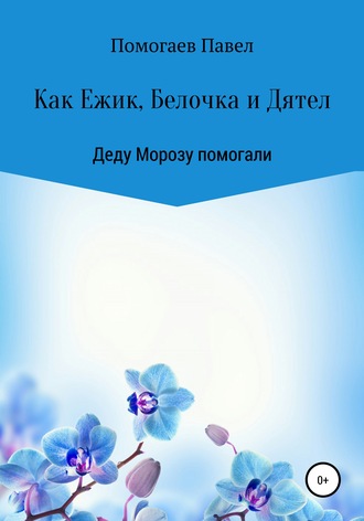 Павел Игоревич Помогаев. Как Ежик, Белочка и Дятел Деду Морозу помогали