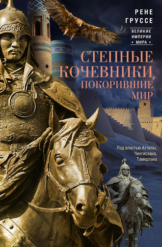 Рене Груссе. Степные кочевники, покорившие мир. Под властью Аттилы, Чингисхана, Тамерлана