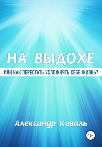 Александр Викторович Коваль. На выдохе, или Как перестать усложнять себе жизнь