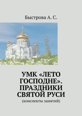 Алла Сергеевна Быстрова. УМК «Лето Господне». Праздники Святой Руси. Конспекты занятий