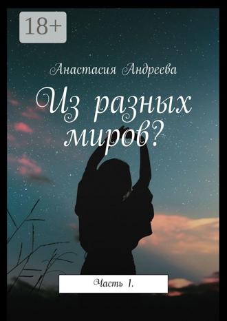 Анастасия Андреева. Из разных миров? Часть 1