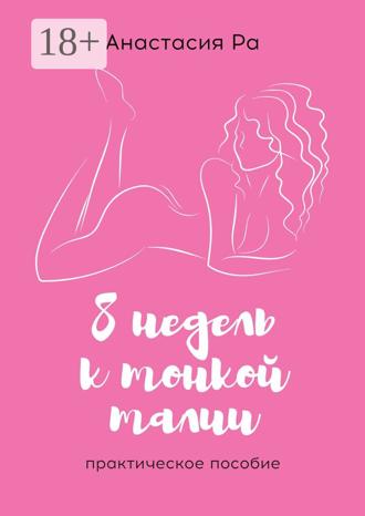 Анастасия Ра. 8 недель к тонкой талии. Практическое пособие