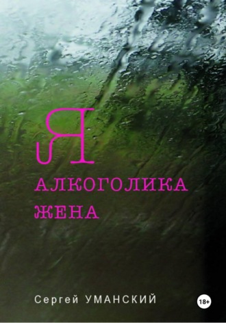 Сергей Викторович Уманский. Я — алкоголика жена