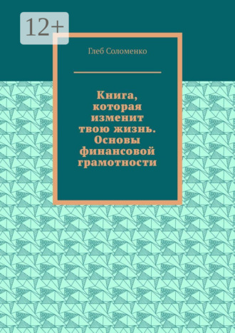 Глеб Соломенко. Книга, которая изменит твою жизнь. Основы финансовой грамотности