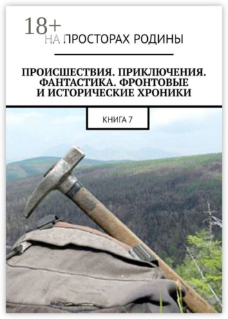 . Происшествия, приключения, фантастика, фронтовые и исторические хроники. Книга 7