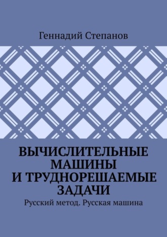 . Вычислительные машины и труднорешаемые задачи. Русский метод. Русская машина