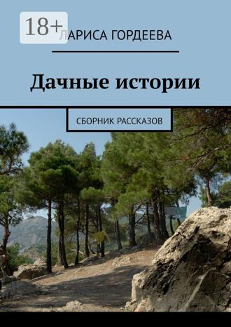 Лариса Гордеева. Дачные истории. Сборник рассказов
