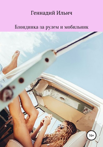 Геннадий Владимирович Ильич. Блондинка за рулем и мобильник