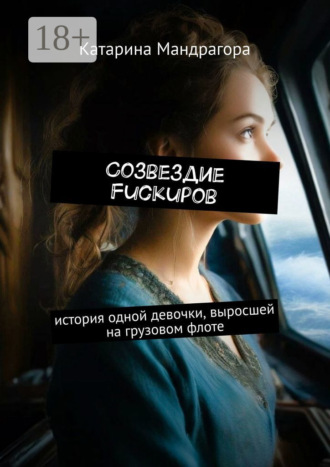 Катарина Мандрагора. Созвездие FuckUpов. История одной девочки, выросшей на грузовом флоте