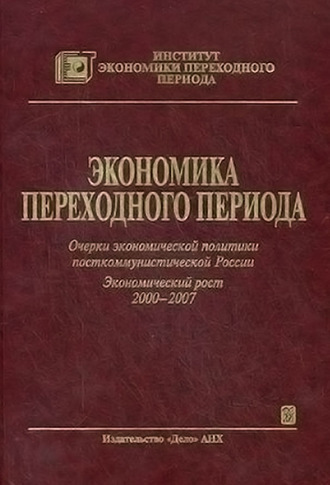 Коллектив авторов. Экономика переходного периода. Очерки экономической политики посткоммунистической России. Экономический рост 2000–2007